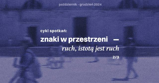 Znaki w przestrzeni. Ruch, istotą jest ruch