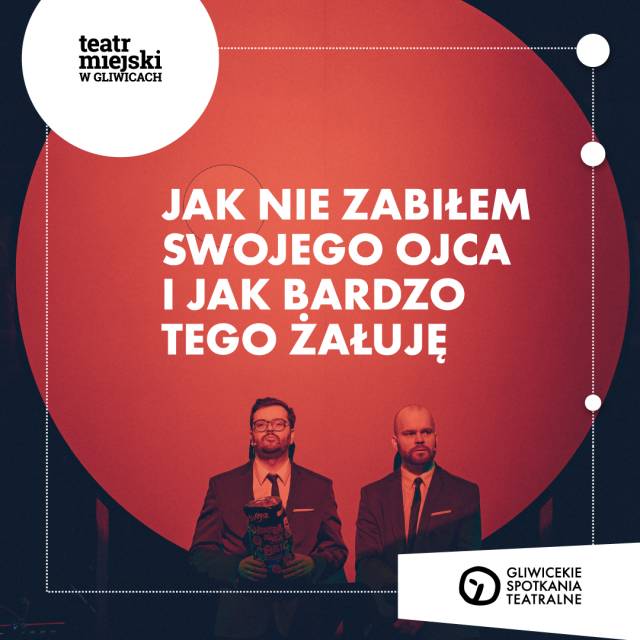 Jak nie zabiłem swojego ojca i jak bardzo tego żałuję - Gliwickie Spotkania Teatralne